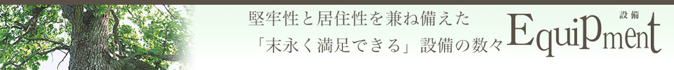 設備 堅牢性と居住性を兼ね備えた「末永く満足できる」設備の数々